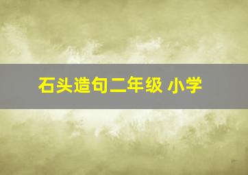 石头造句二年级 小学